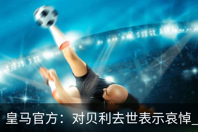 皇马官方：对贝利去世表示哀悼 他是最伟大球员之一