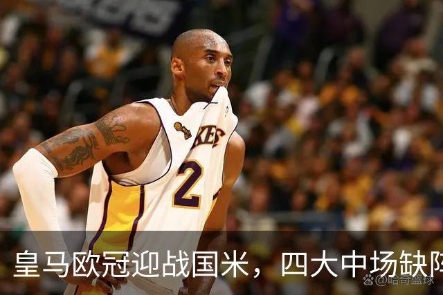 皇马欧冠迎战国米，四大中场缺阵；穆帅有4名球员可以调用，和巴尔韦德搭档
