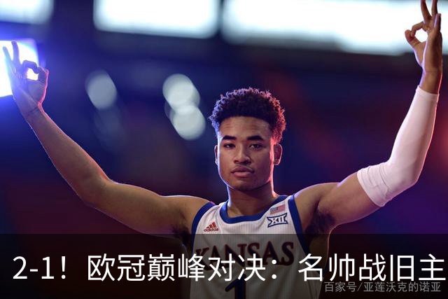 2-1！欧冠巅峰对决：名帅战旧主 门将+后卫连送大礼 14.5亿豪门开门红